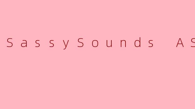 SassySoundsASMR：一场温柔又叛逆的感官私享会